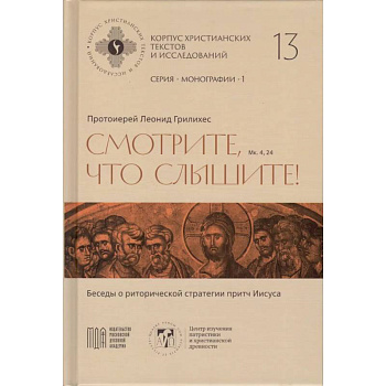 Леонид Грилихес, протоиерей - Смотрите, что слышите! (Мк. 4, 24). Беседы о риторической стратегии притч Иисуса (Корпус христианских текстов и исследований том 13. Монографии. том 1) | Протоиерей Леонид Грилихес
